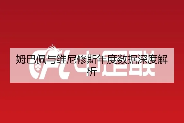姆巴佩与维尼修斯年度数据深度解析